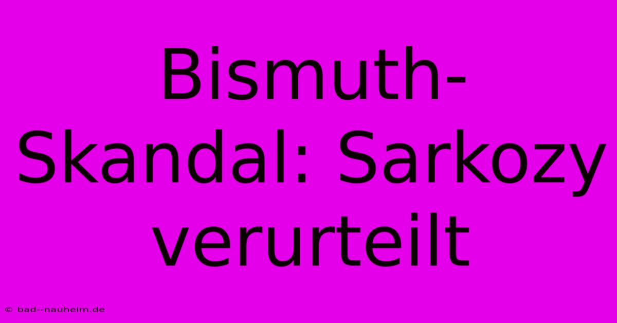 Bismuth-Skandal: Sarkozy Verurteilt