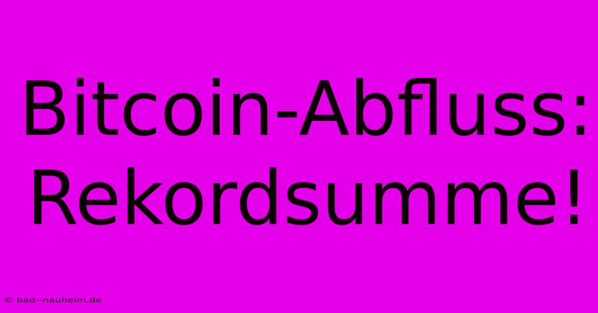 Bitcoin-Abfluss: Rekordsumme!