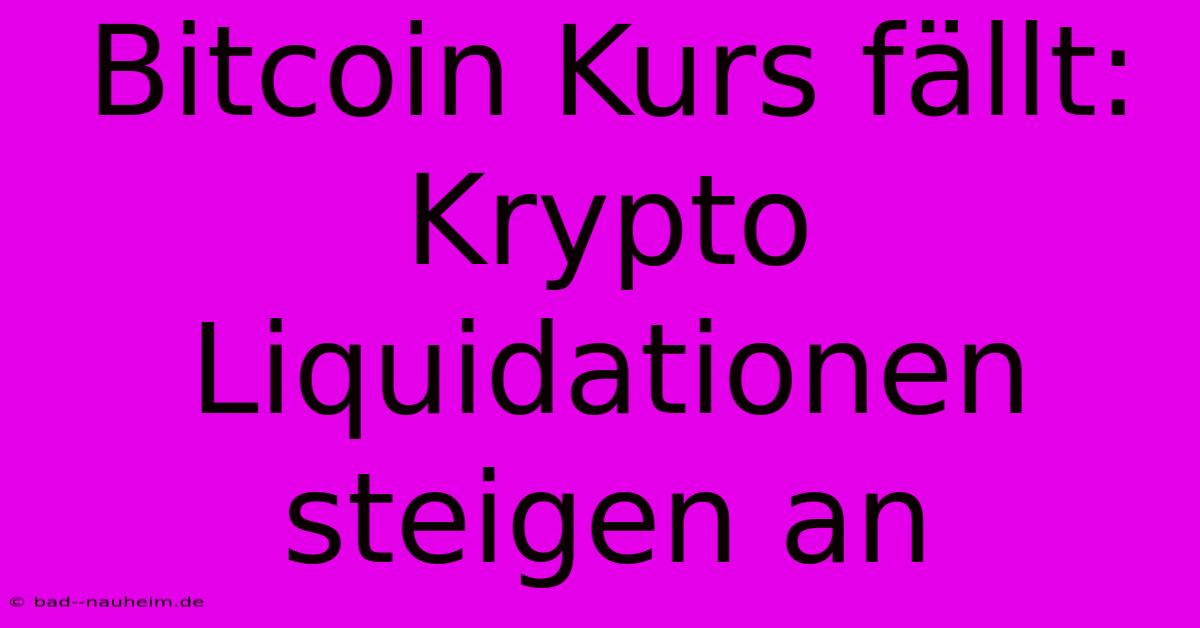 Bitcoin Kurs Fällt: Krypto Liquidationen Steigen An