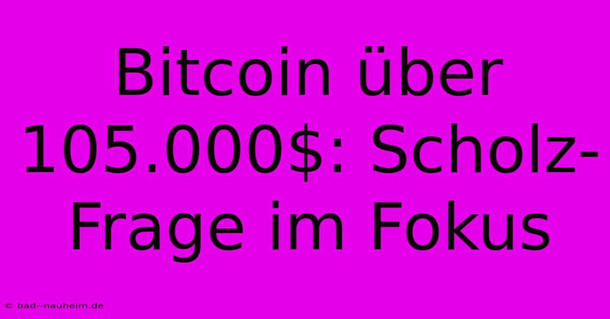 Bitcoin Über 105.000$: Scholz-Frage Im Fokus