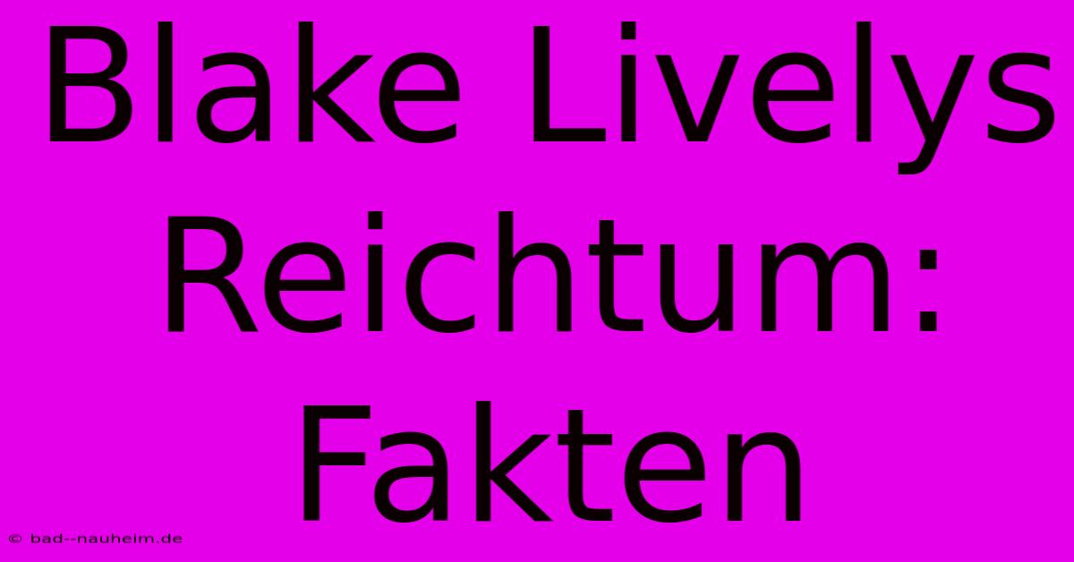 Blake Livelys Reichtum: Fakten