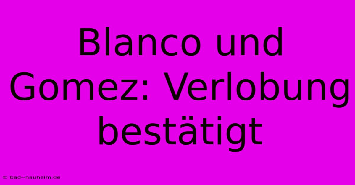 Blanco Und Gomez: Verlobung Bestätigt