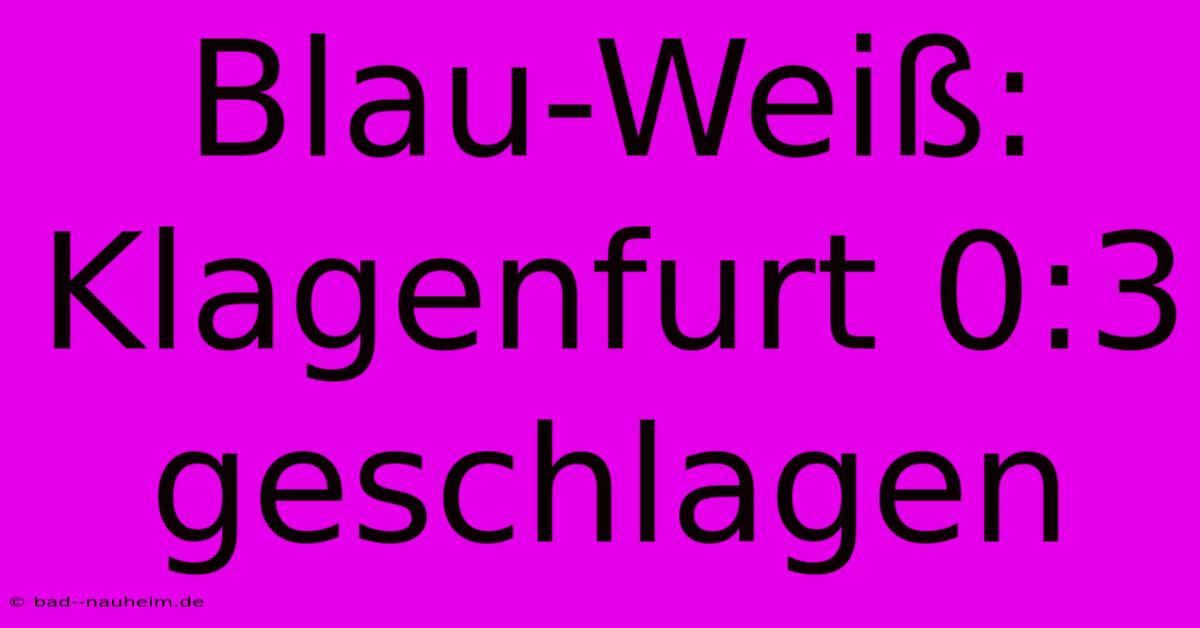 Blau-Weiß:  Klagenfurt 0:3 Geschlagen