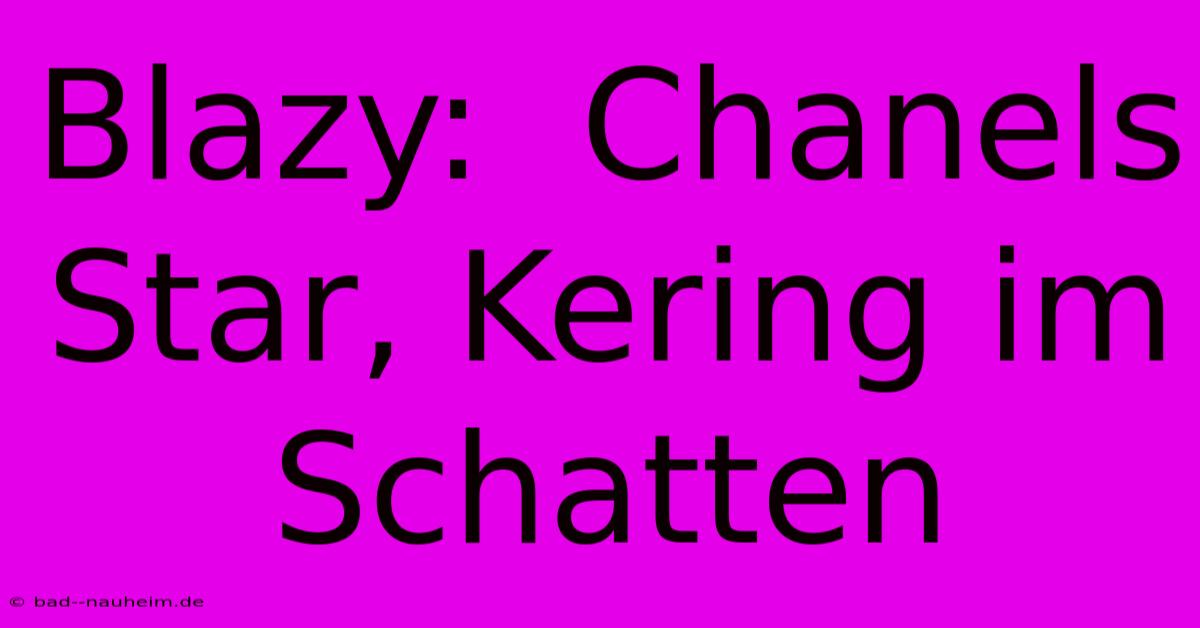 Blazy:  Chanels Star, Kering Im Schatten