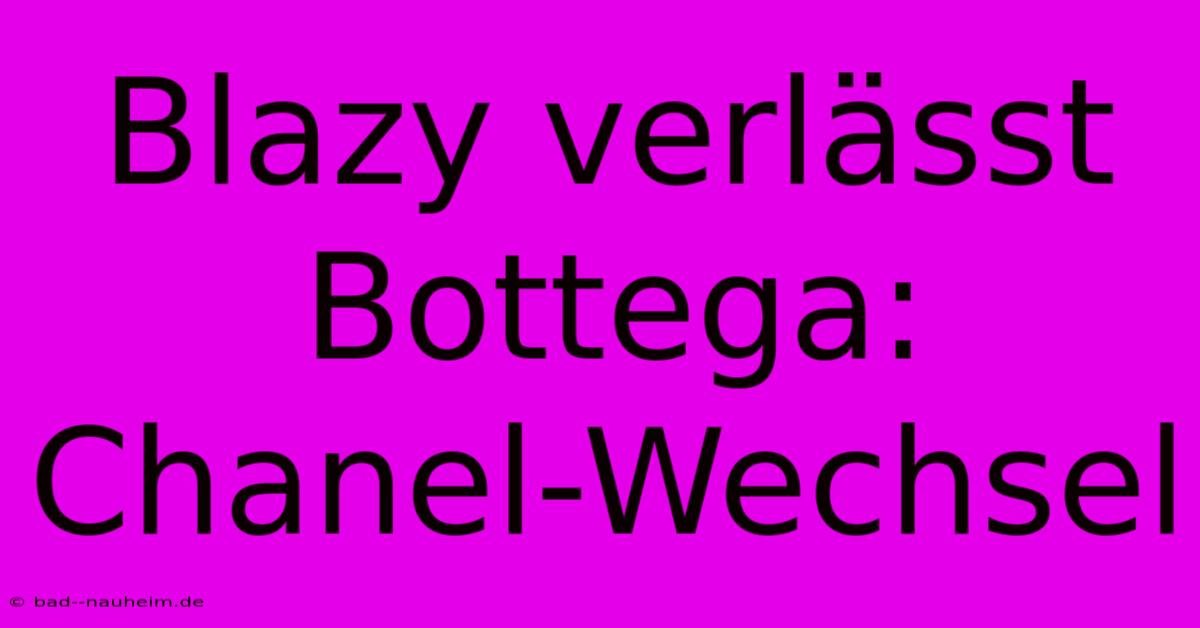 Blazy Verlässt Bottega: Chanel-Wechsel