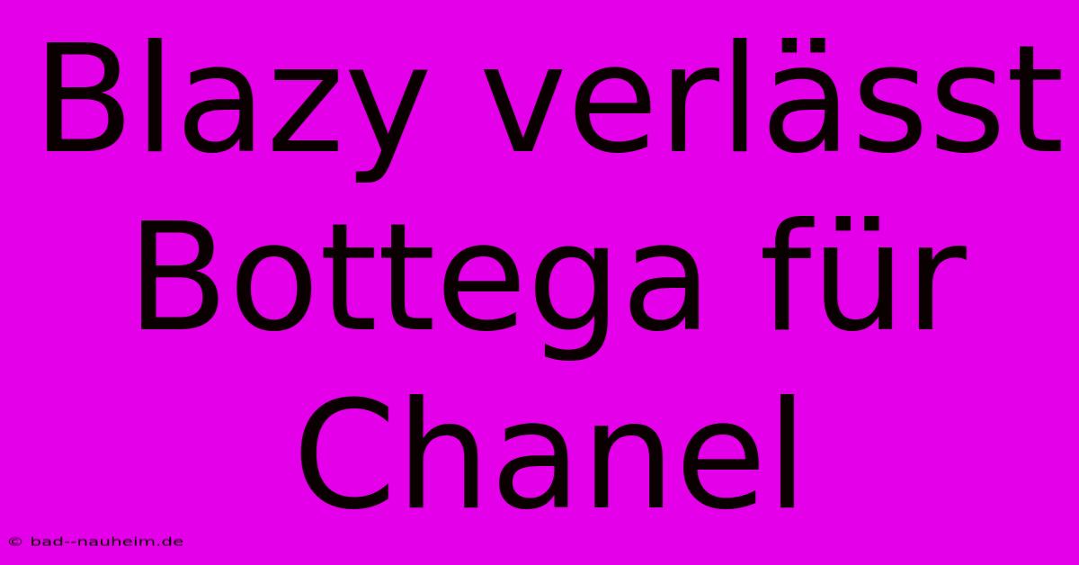 Blazy Verlässt Bottega Für Chanel