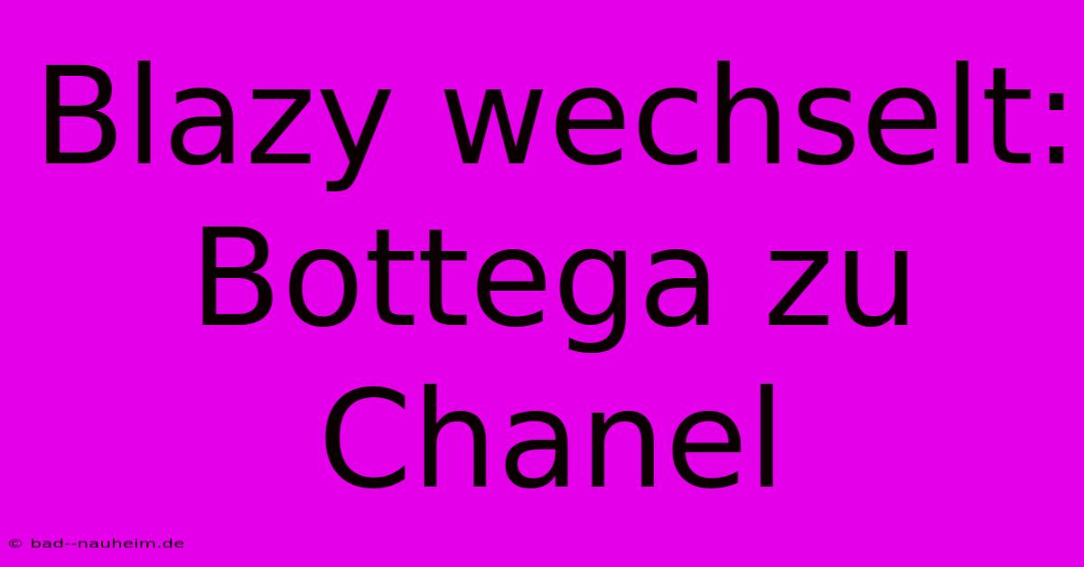 Blazy Wechselt: Bottega Zu Chanel