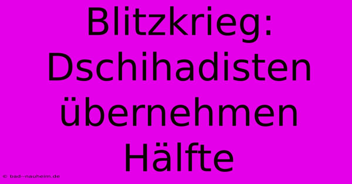 Blitzkrieg: Dschihadisten Übernehmen Hälfte