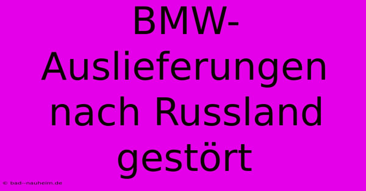 BMW-Auslieferungen Nach Russland Gestört