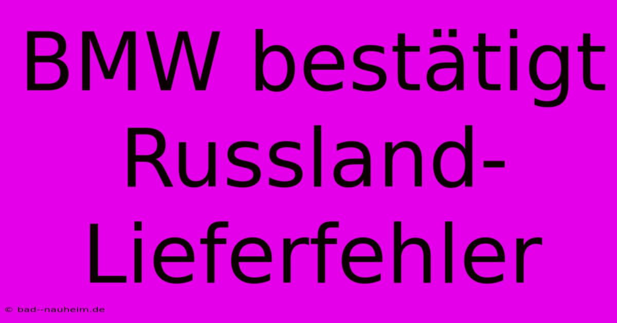 BMW Bestätigt Russland-Lieferfehler