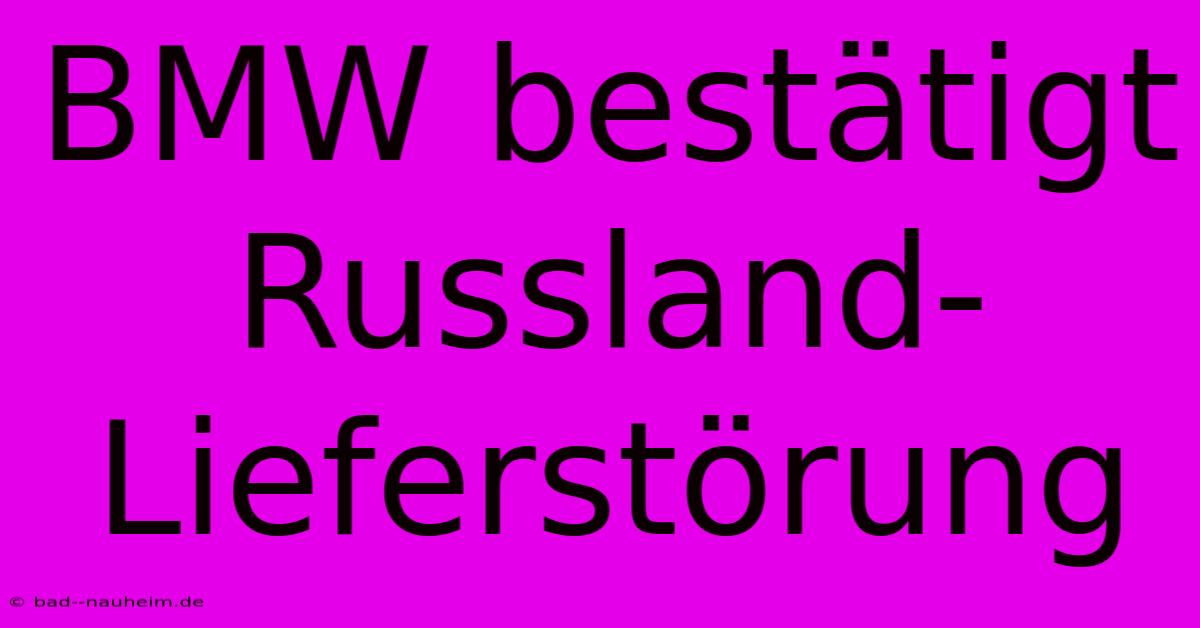 BMW Bestätigt Russland-Lieferstörung