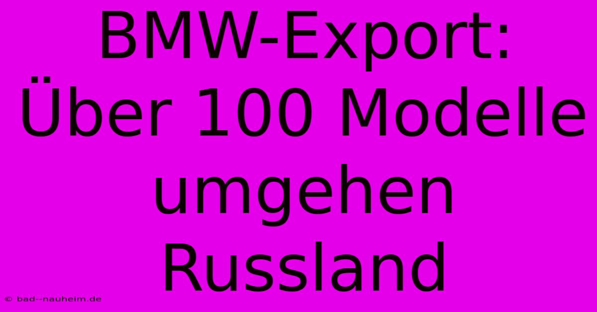 BMW-Export: Über 100 Modelle Umgehen Russland