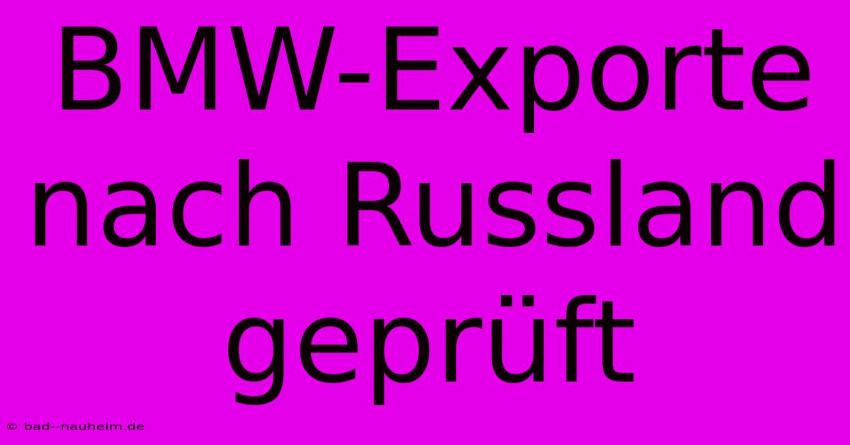 BMW-Exporte Nach Russland Geprüft