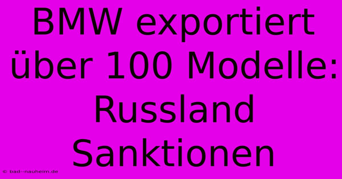 BMW Exportiert Über 100 Modelle: Russland Sanktionen