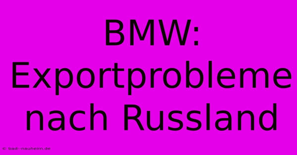 BMW: Exportprobleme Nach Russland