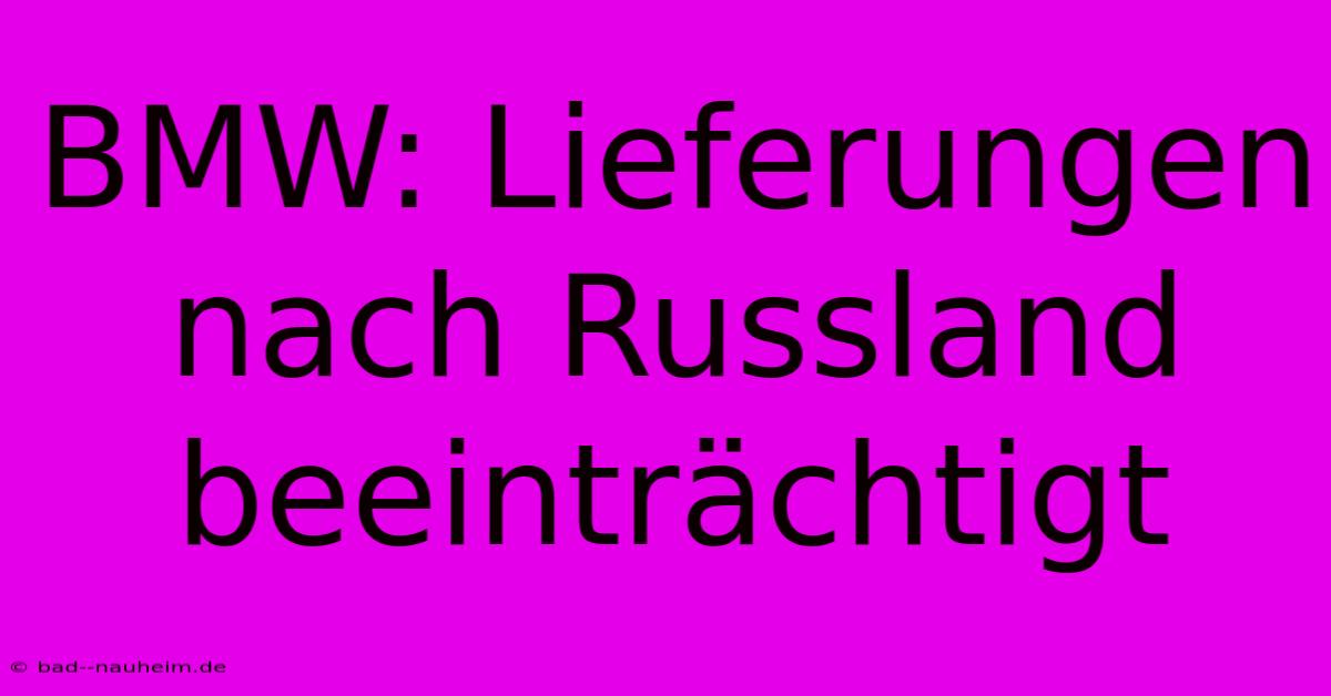 BMW: Lieferungen Nach Russland Beeinträchtigt