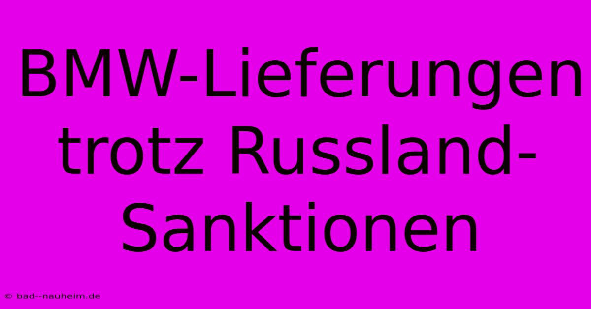 BMW-Lieferungen Trotz Russland-Sanktionen