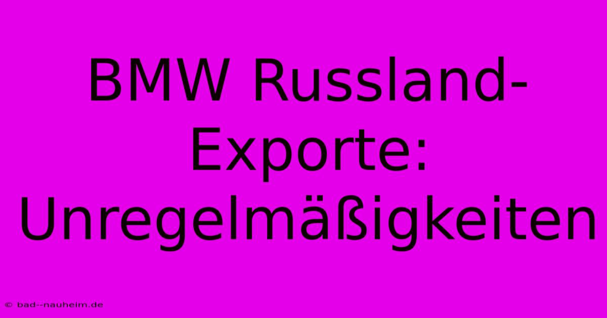 BMW Russland-Exporte: Unregelmäßigkeiten