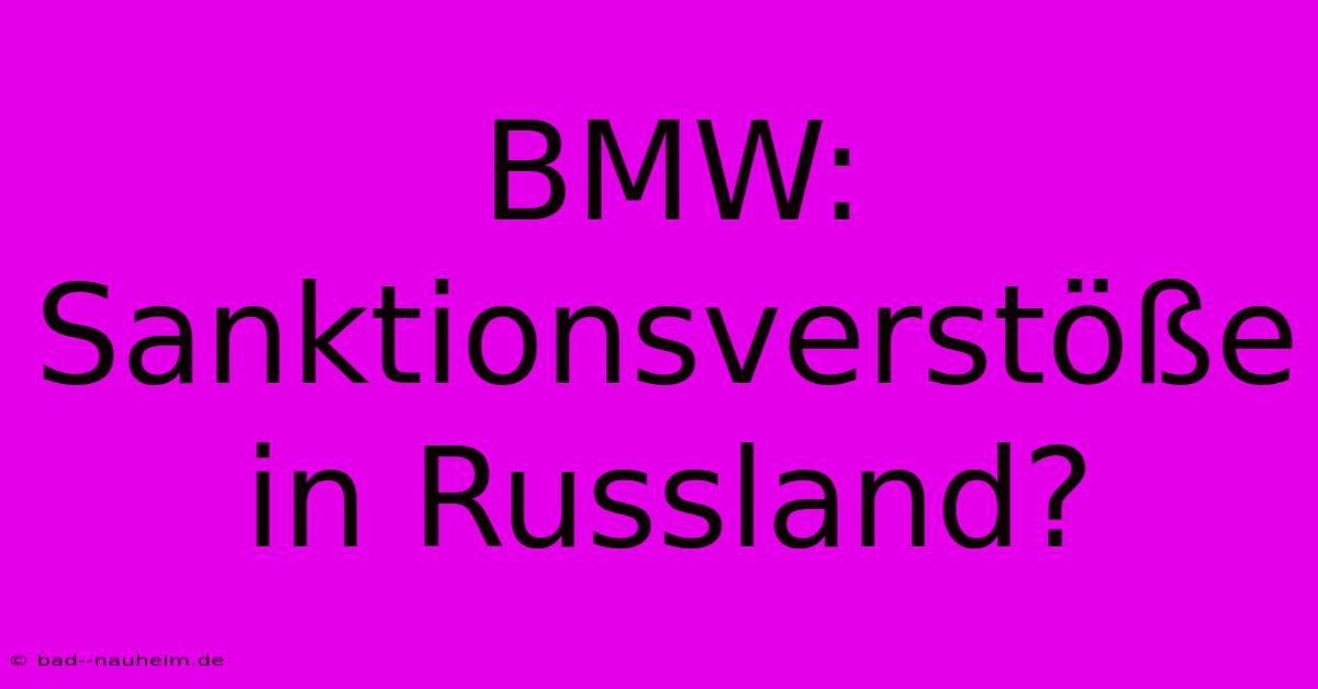 BMW: Sanktionsverstöße In Russland?