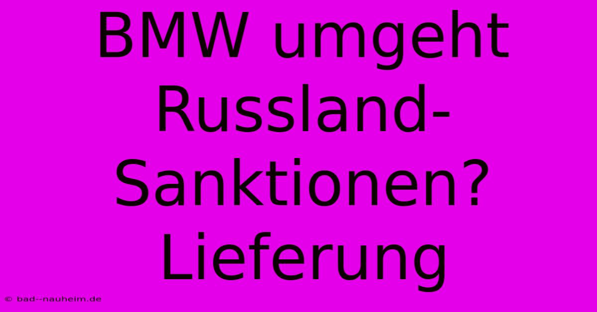 BMW Umgeht Russland-Sanktionen? Lieferung