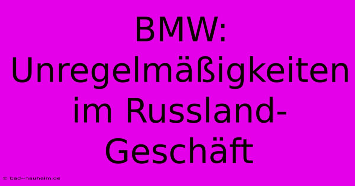 BMW: Unregelmäßigkeiten Im Russland-Geschäft