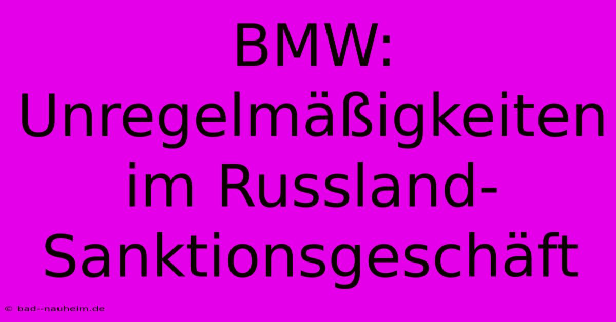 BMW:  Unregelmäßigkeiten Im Russland-Sanktionsgeschäft