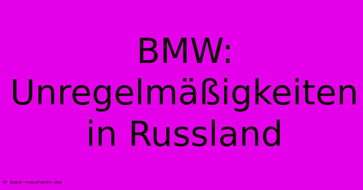 BMW: Unregelmäßigkeiten In Russland