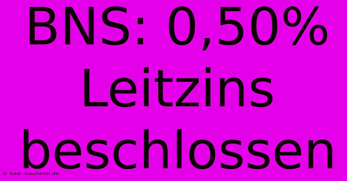 BNS: 0,50% Leitzins Beschlossen