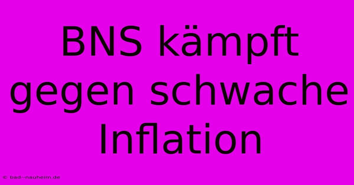 BNS Kämpft Gegen Schwache Inflation