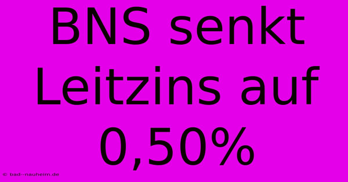 BNS Senkt Leitzins Auf 0,50%