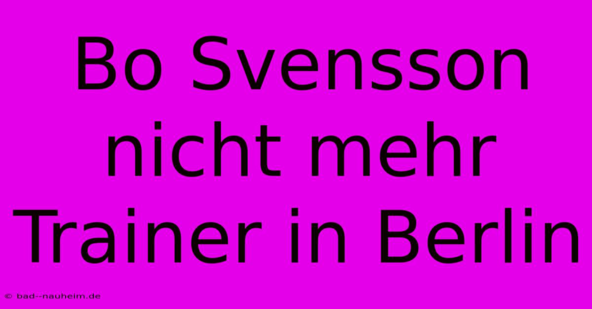 Bo Svensson Nicht Mehr Trainer In Berlin