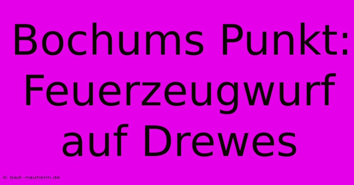 Bochums Punkt: Feuerzeugwurf Auf Drewes