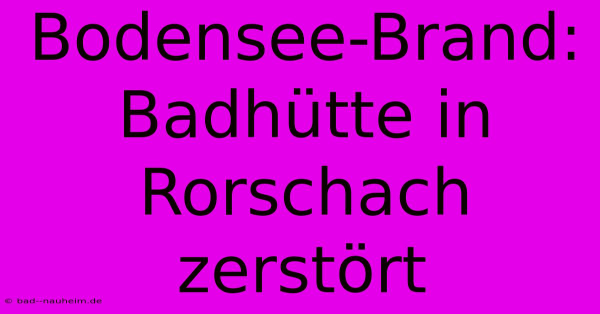 Bodensee-Brand: Badhütte In Rorschach Zerstört