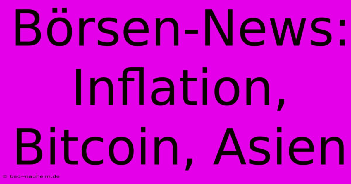 Börsen-News: Inflation, Bitcoin, Asien