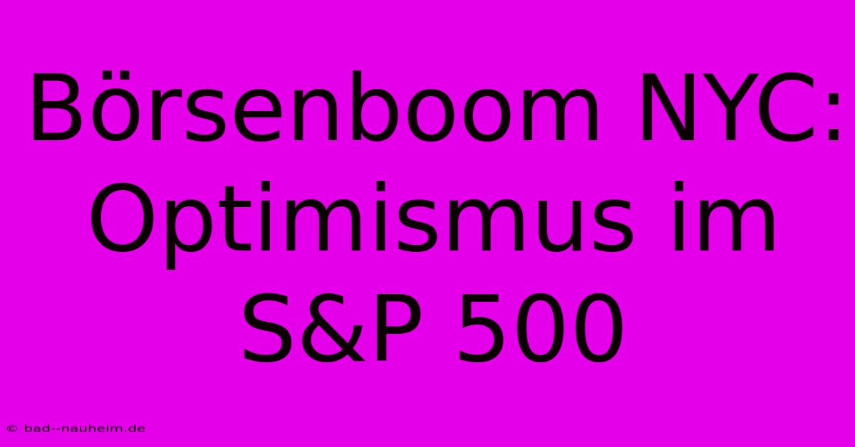 Börsenboom NYC:  Optimismus Im S&P 500