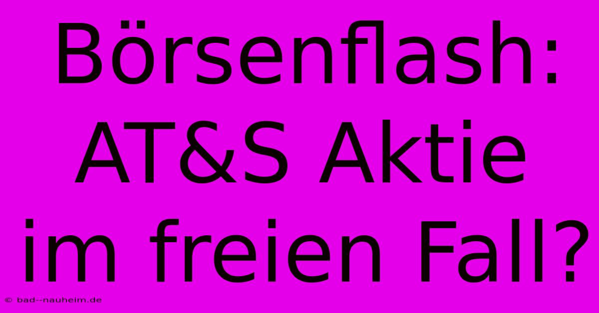 Börsenflash: AT&S Aktie Im Freien Fall?