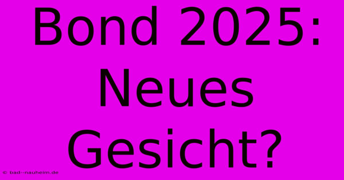 Bond 2025: Neues Gesicht?