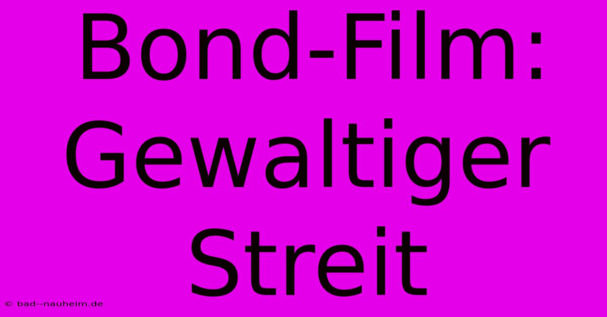 Bond-Film:  Gewaltiger Streit