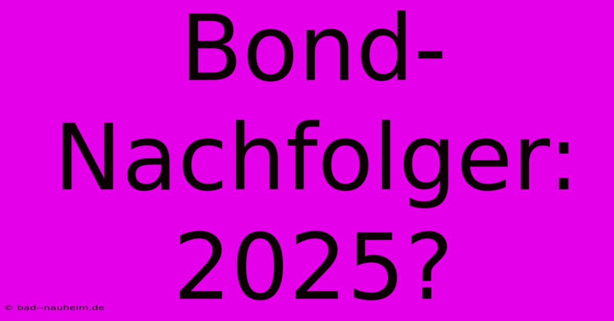 Bond-Nachfolger: 2025?