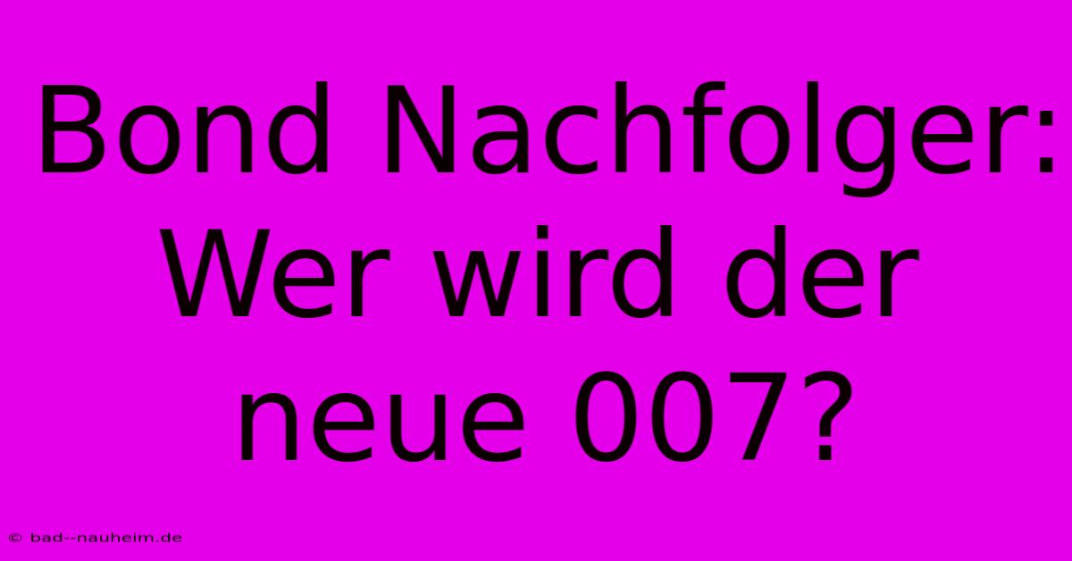 Bond Nachfolger: Wer Wird Der Neue 007?