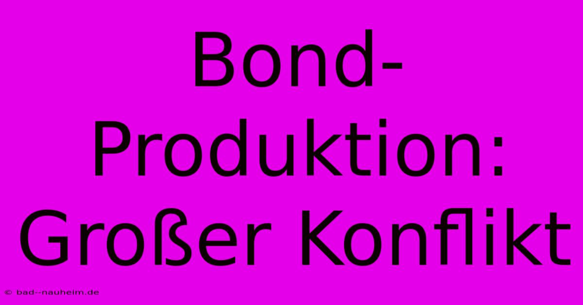 Bond-Produktion:  Großer Konflikt