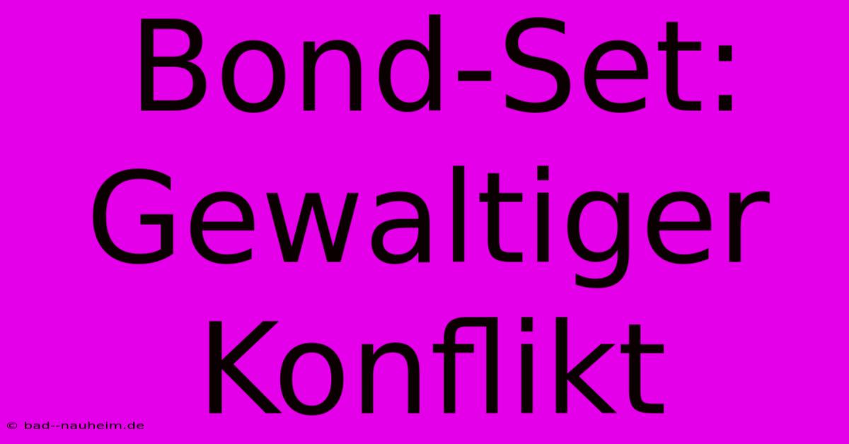 Bond-Set:  Gewaltiger Konflikt