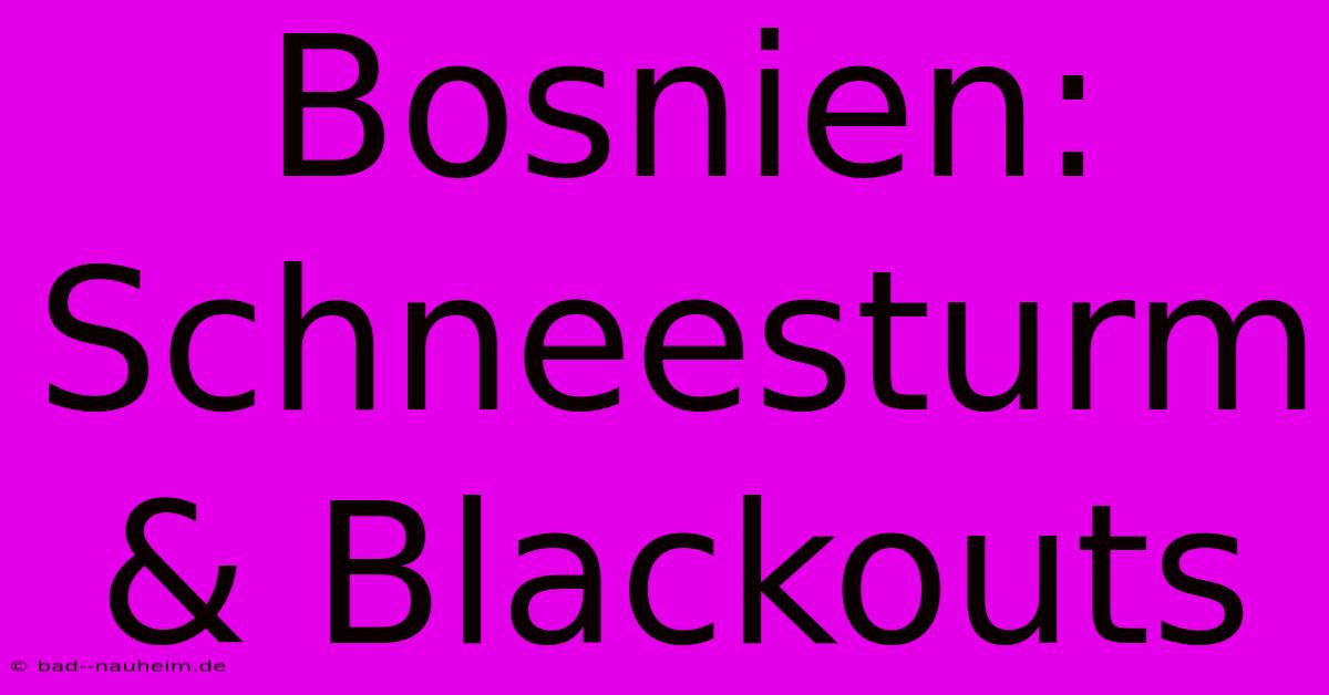 Bosnien: Schneesturm & Blackouts