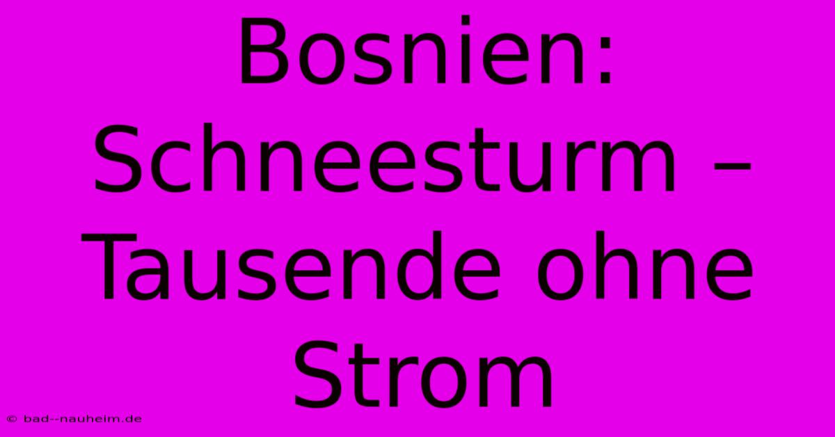 Bosnien:  Schneesturm – Tausende Ohne Strom