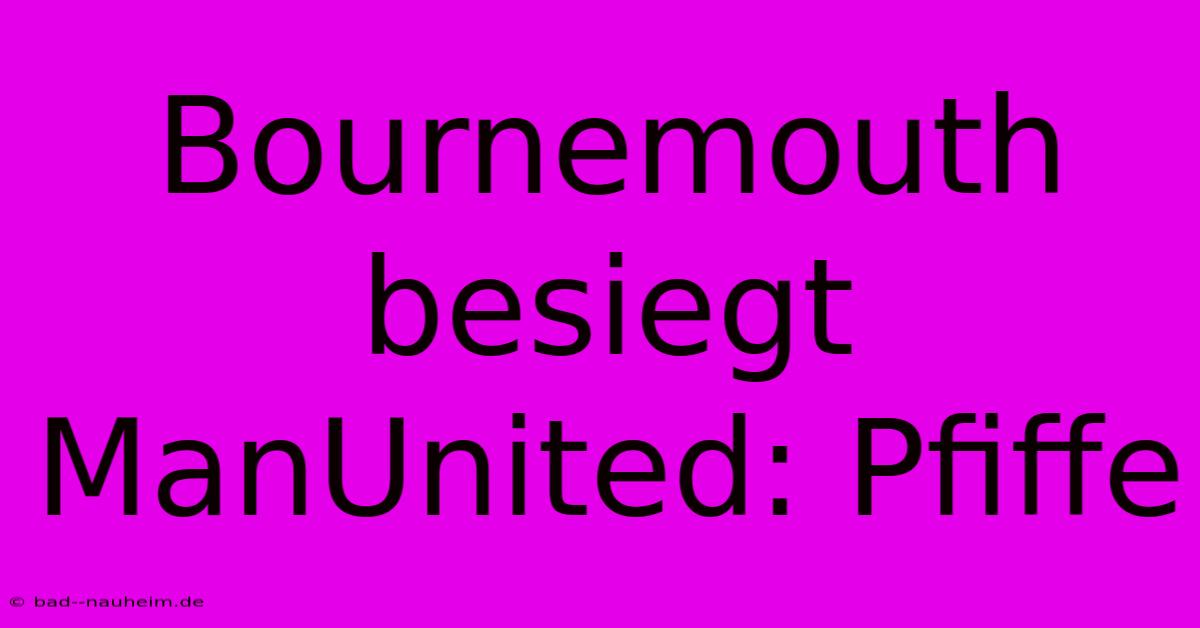 Bournemouth Besiegt ManUnited: Pfiffe