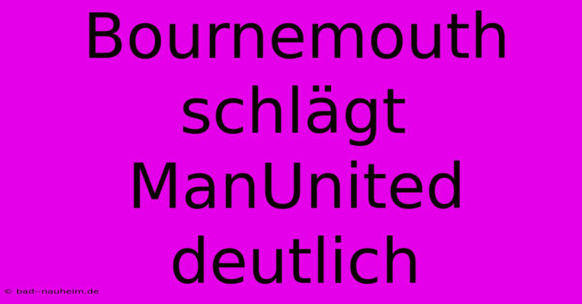 Bournemouth Schlägt ManUnited Deutlich