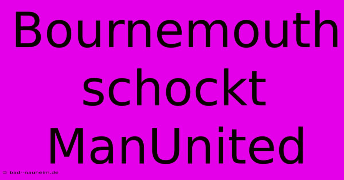 Bournemouth Schockt ManUnited