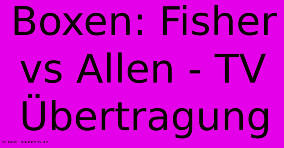 Boxen: Fisher Vs Allen - TV Übertragung