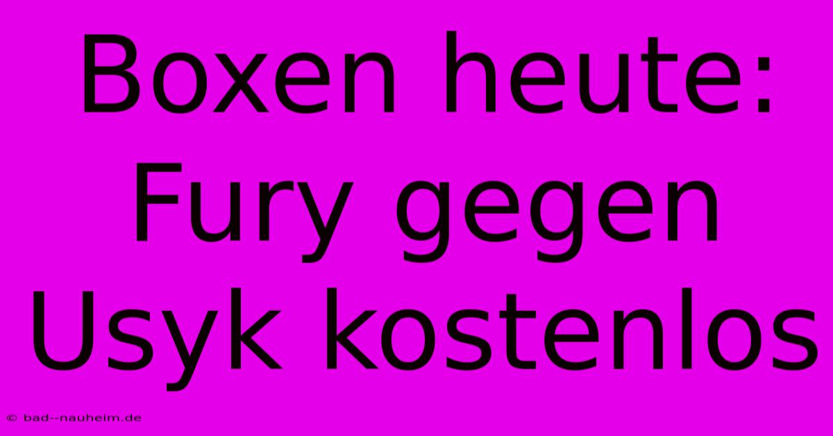 Boxen Heute: Fury Gegen Usyk Kostenlos