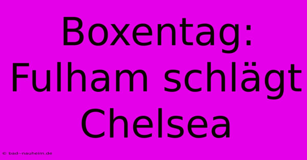 Boxentag: Fulham Schlägt Chelsea